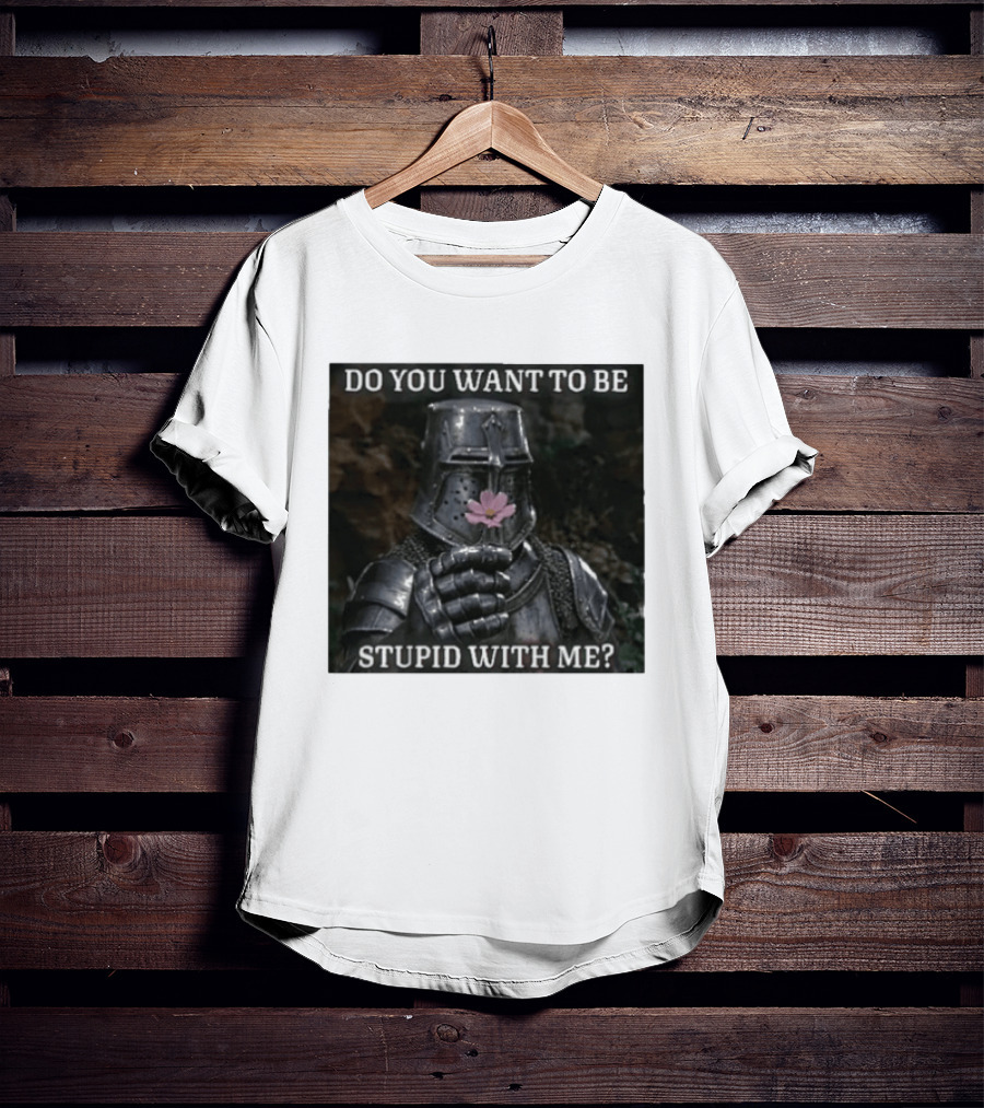 Do You Want To Be Stupid With Me Ancient Warrior Knight Flower T-Shirt