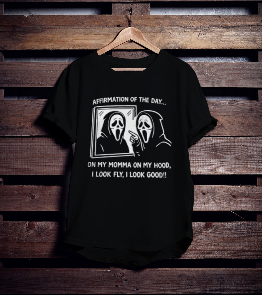 Affirmation Of The Day On My Momma On My Hood I Look Fly I Look Good Scream Ghostface Mirror T-Shirt