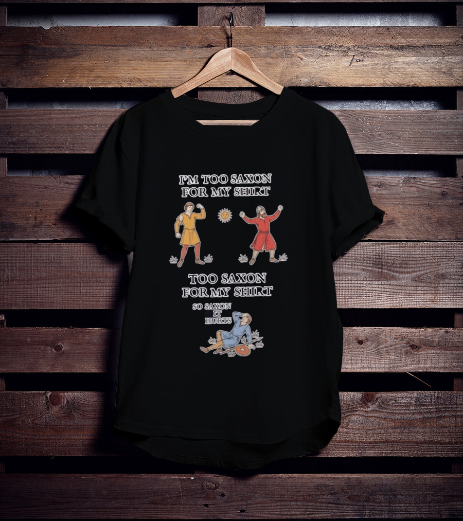 I'm Too Saxon For My So Saxon It Hurts Medieval Style Humor T-Shirt