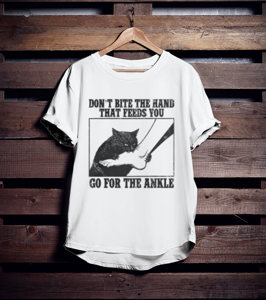 Don't Bite The Hand That Feeds You Cat Go For The Ankle T-Shirt