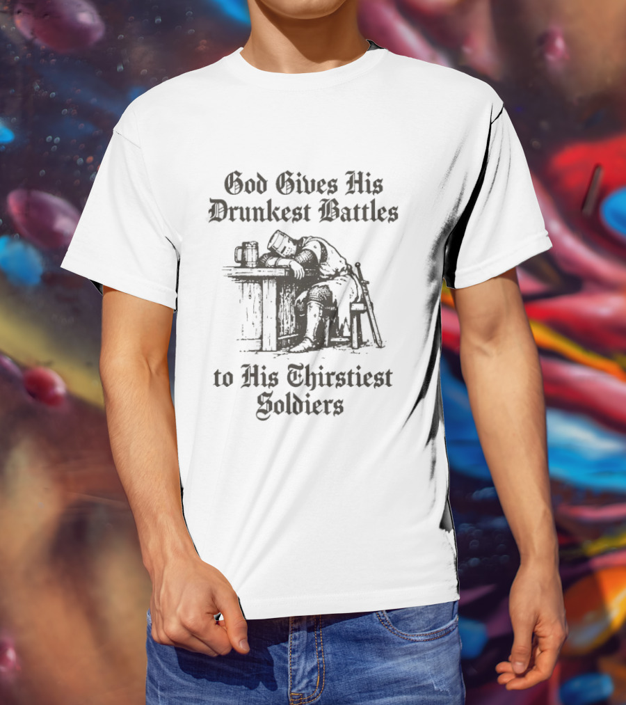 God Gives His Drunkest Battles To His Thirstiest Soldiers Crusade Warrior Drinking Humor T-Shirt
