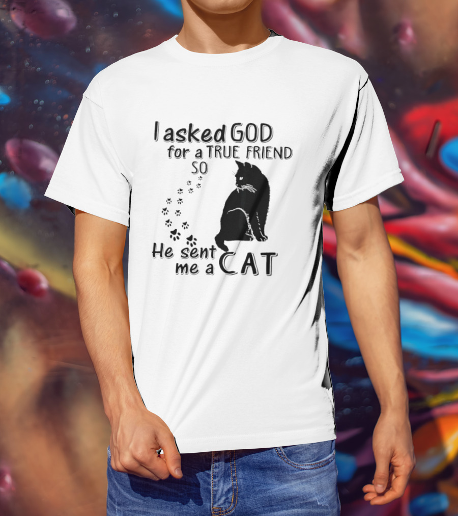 I Asked God For A True Friend So He Sent Me A Cat Paw Prints T-Shirt