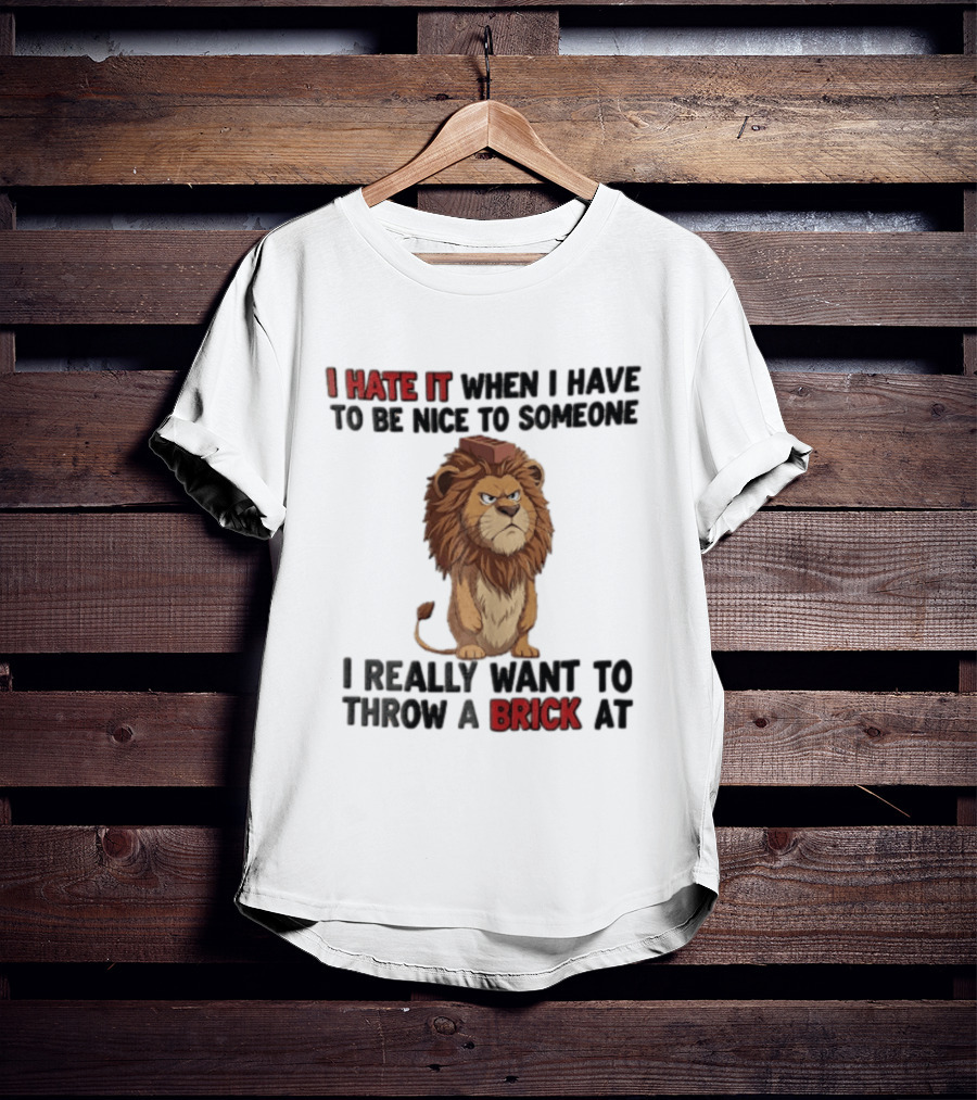 I Hate It When I Have To Be Nice To Someone I Really Want To Throw A Brick At Lion T-Shirt