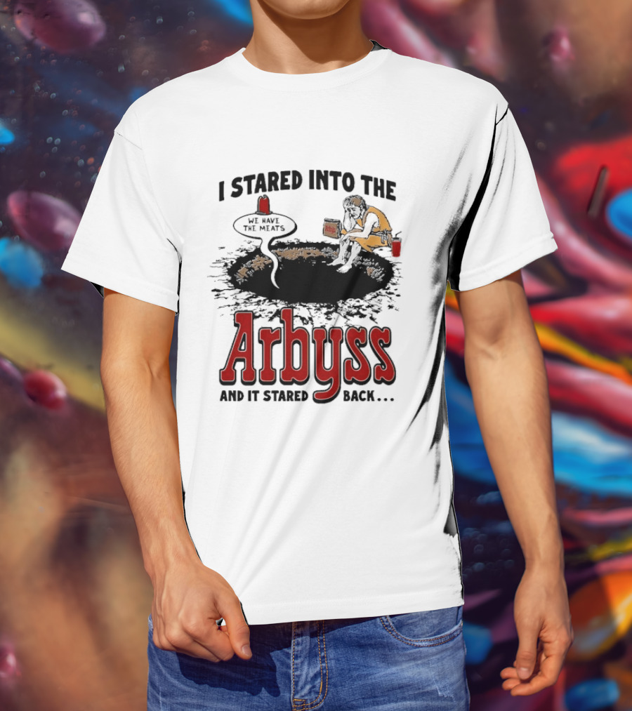 I Stared Into The Arbyss And It Stared Back We Have The Meats T-Shirt