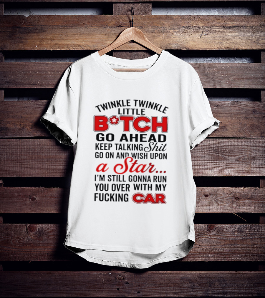 Twinkle Twinkle Little Bitch Keep Talking Shit Wish Upon A Star Still Gonna Run You Over With My Car T-Shirt
