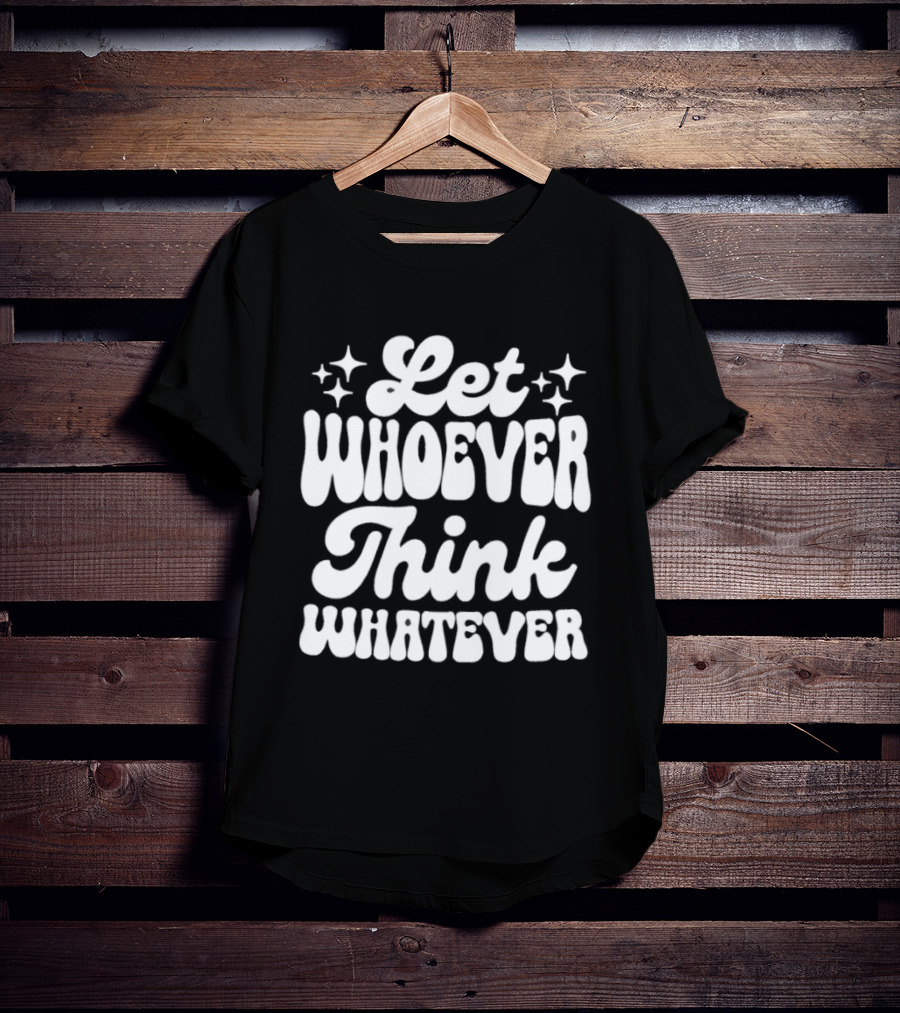 Let Whoever Think Whatever Stars T-Shirt