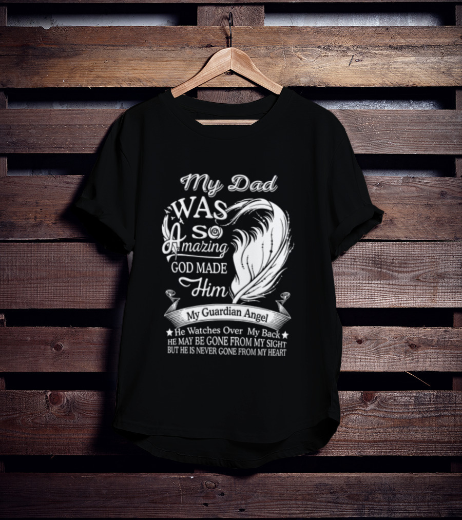 My Dad Was So Amazing God Made Him Guardian Angel Es Over My Back From My Heart T-Shirt