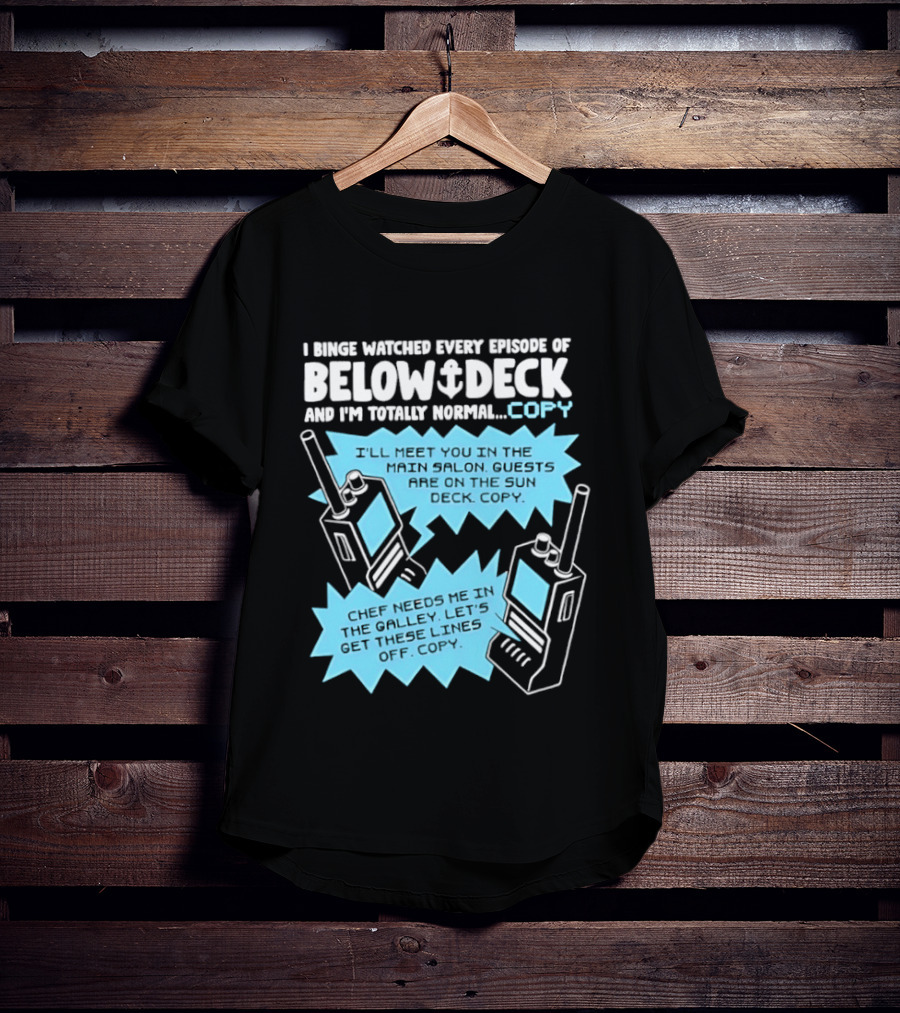 I Binge Ed Every Episode Of Below Deck And I'm Totally Normal Copy Radio Humor T-Shirt