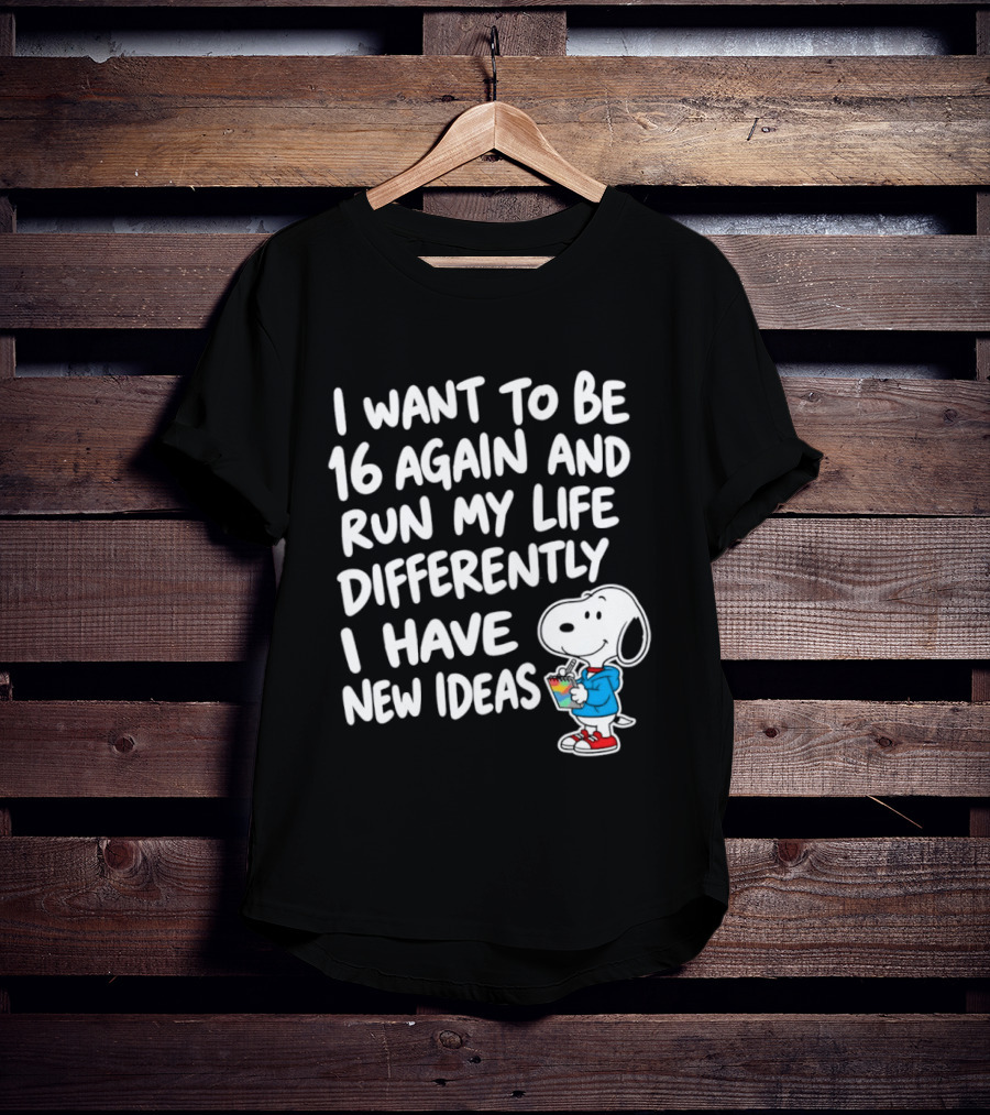 I Want To Be 16 Again And Run My Life Differently I Have New Ideas Snoopy T-Shirt