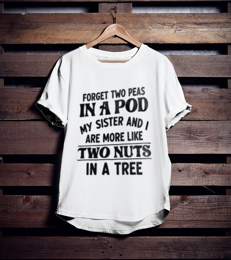 Forget Two Peas In A Pod My Sister And I Are More Like Two Nuts In A Tree T-Shirt
