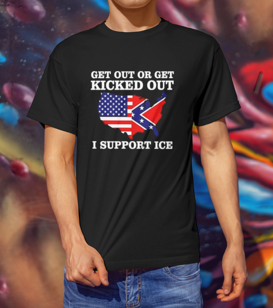 Get Out Or Get Kicked Out I Support ICE Map With American And Confederate Flag T-Shirt