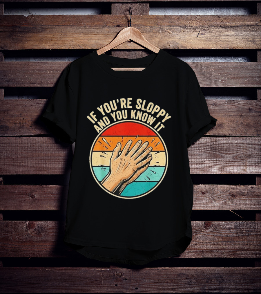 If You're Sloppy And You Know It Clap Hands T-Shirt