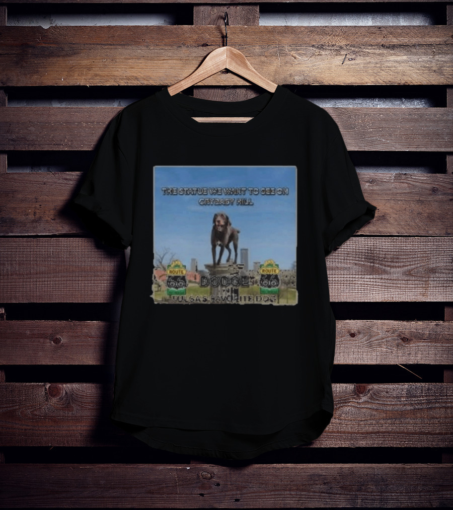 Route 66 Statue We Want On Crybaby Hill Dodge Tulsa's Favorite Dog T-Shirt