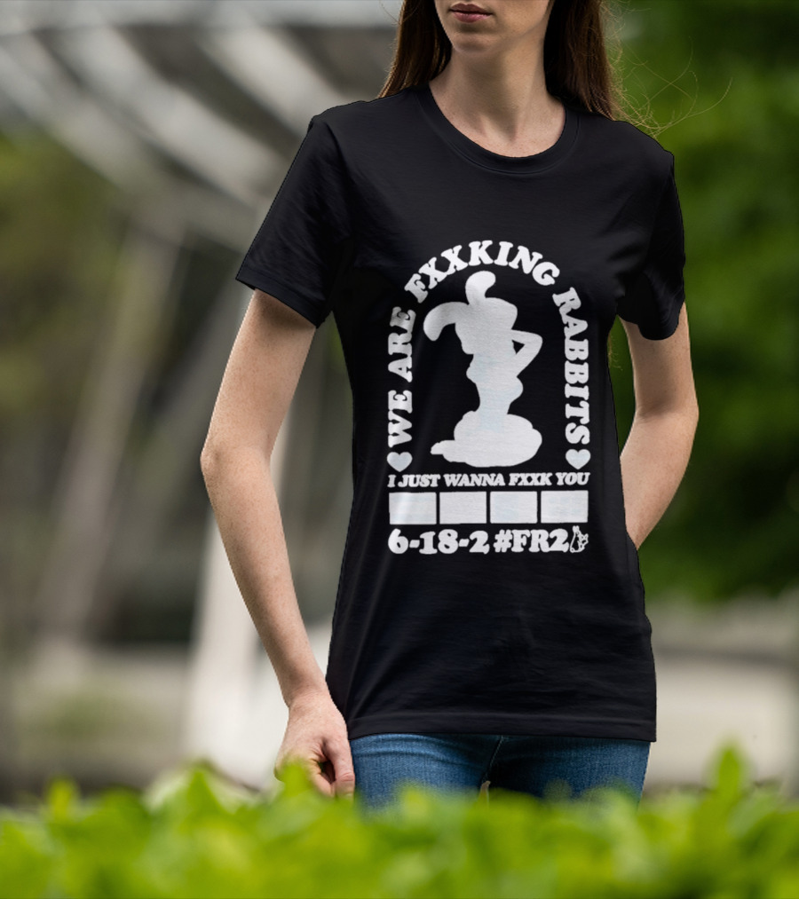 We Are Fxxking Rabbits I Just Wanna Fxxk You 6 18 2 #FR2 T-Shirt