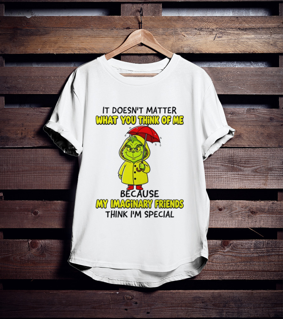 Grinch It Doesn't Matter What You Think Of Me My Imaginary Friends Think I'm Special T-Shirt