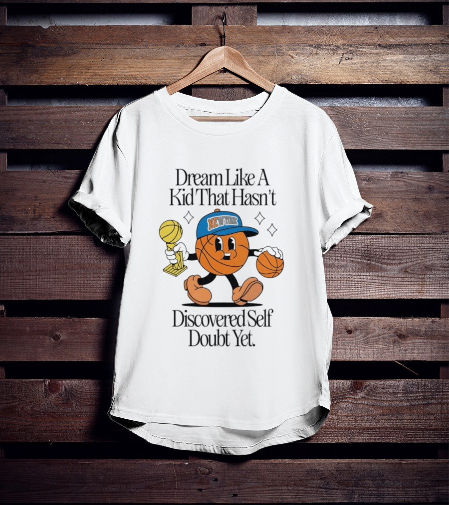 New York Knicks Basketball Character Dream Like A Kid That Hasn't Discovered Self Doubt Yet T-Shirt