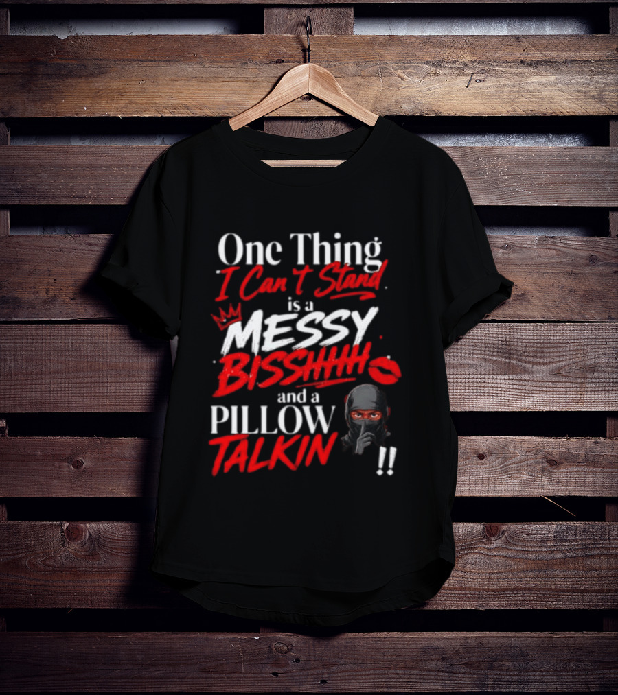 One Thing I Can't Stand Is A Messy Bisshhh And A Pillow Talkin Ninja T-Shirt