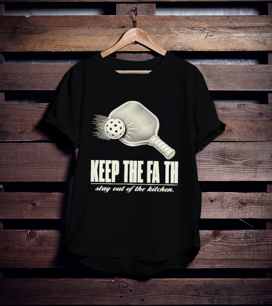 Pickleball Keep The Faith Stay Out Of The Kitchen Paddle And Ball T-Shirt
