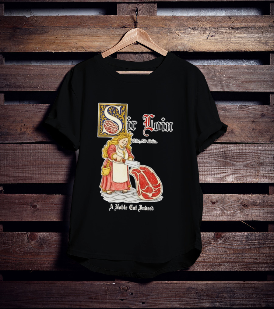 Sir Loin A Noble Cut Indeed Rise Sir Loin Medieval Meat Butcher Pun Humor T-Shirt