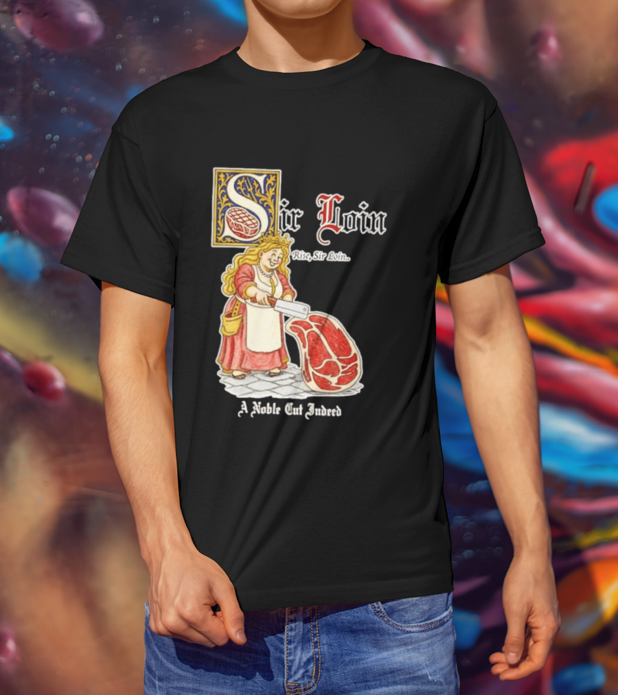 Sir Loin A Noble Cut Indeed Rise Sir Loin Medieval Meat Butcher Pun Humor T-Shirt