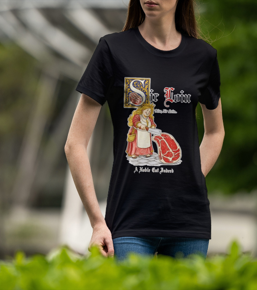 Sir Loin A Noble Cut Indeed Rise Sir Loin Medieval Meat Butcher Pun Humor T-Shirt