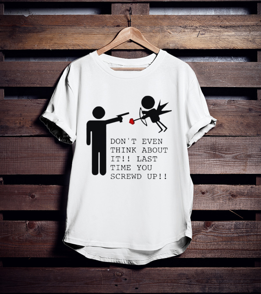 DON'T EVEN THINK ABOUT IT LAST TIME YOU SCREWED UP Cupid Stick Figure T-Shirt