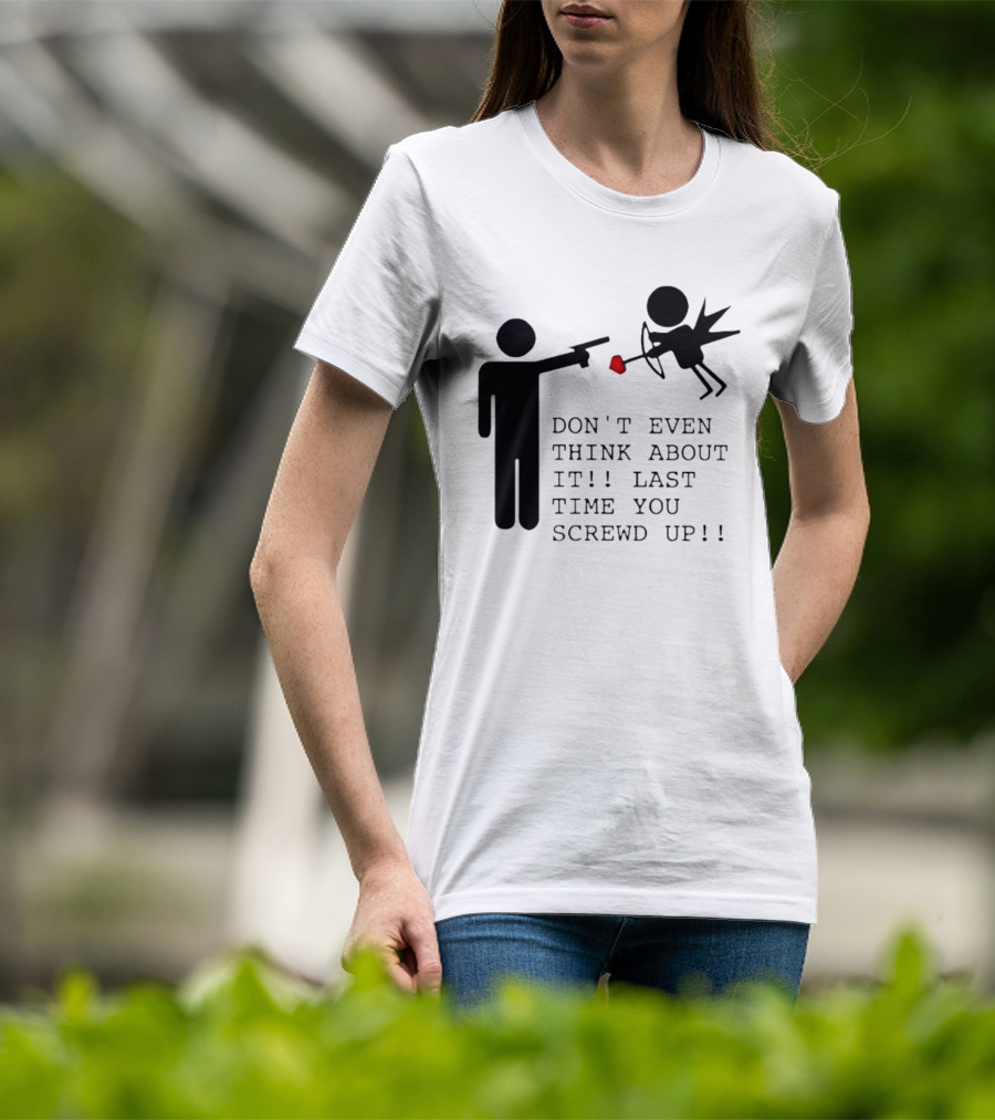 DON'T EVEN THINK ABOUT IT LAST TIME YOU SCREWED UP Cupid Stick Figure T-Shirt