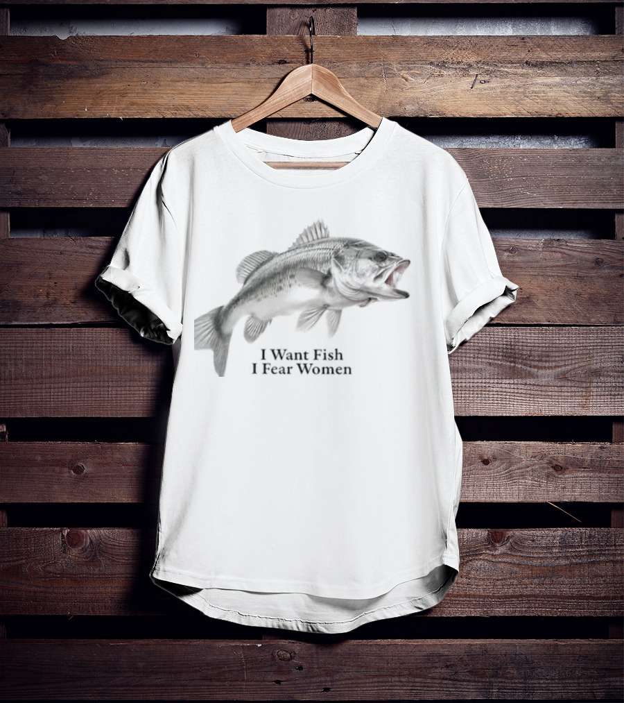 Largemouth Bass Humor I Want Fish I Fear Women Sarcastic Fishing T-Shirt