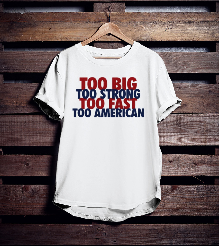 Too Big Too Strong Too Fast Too American Bold Patriotic T-Shirt