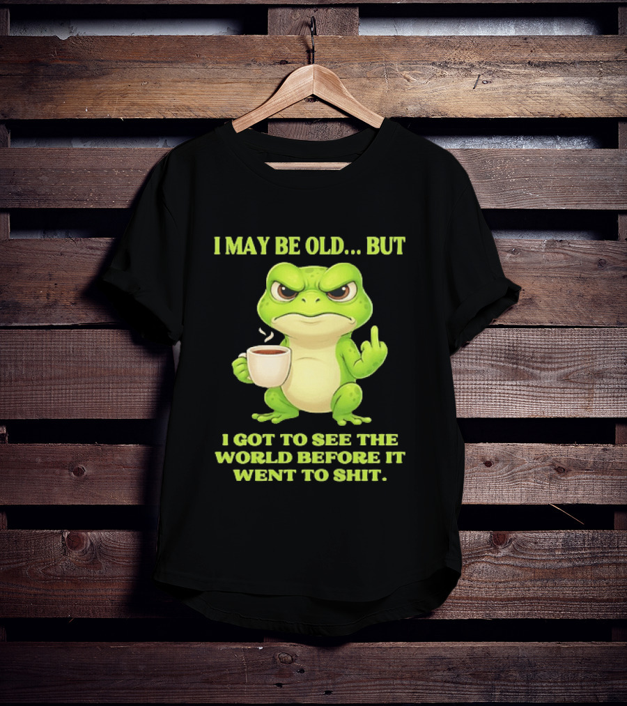 Grumpy Toad Drinking Coffee I May Be Old But Got To See The World Before It Went To Shit T-Shirt