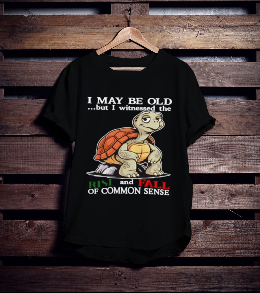 I May Be Old But I Witnessed The Rise And Fall Of Common Sense Turtle T-Shirt