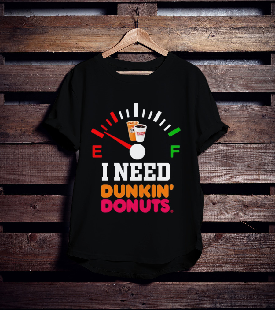 I Need Dunkin' Donuts Coffee Fuel Gauge E To F T-Shirt