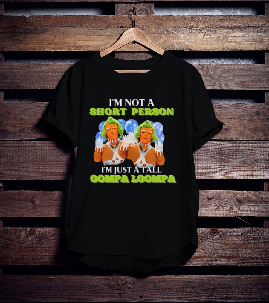 I'm Not A Short Person I'm Just A Tall Oompa Loompa T-Shirt