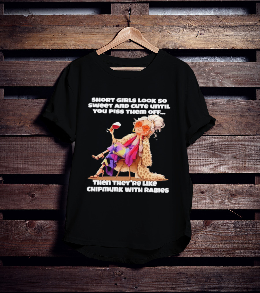 Sweet Short Girls Turn Fierce Like Chipmunks With Rabies T-Shirt