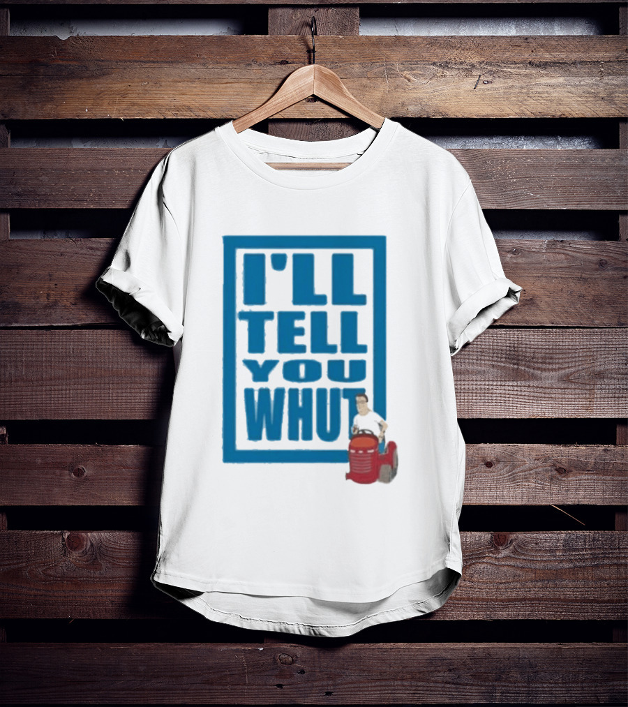 I'll Tell You Whut King Of The Hill Mower Moment T-Shirt
