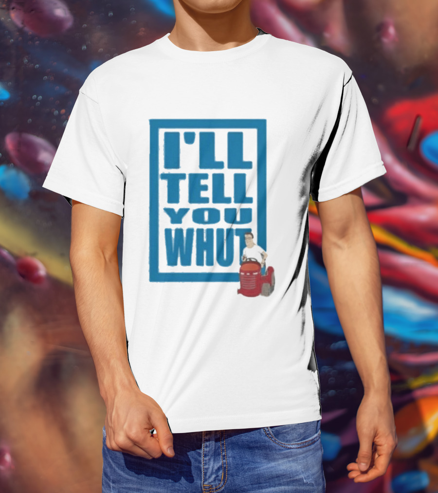I'll Tell You Whut King Of The Hill Mower Moment T-Shirt