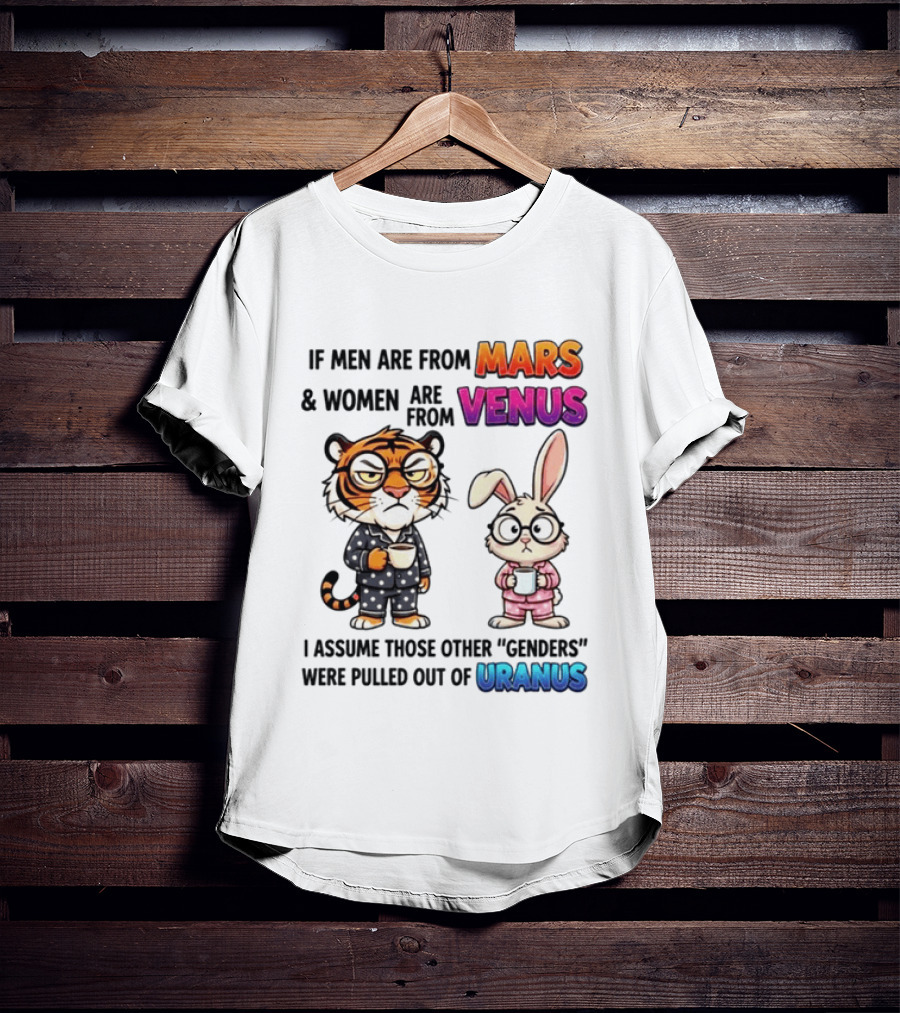 If Men Are From Mars & Women Are From Venus I Assume Those Other Genders Were Pulled Out Of Uranus Tiger And Rabbit Humor T-Shirt