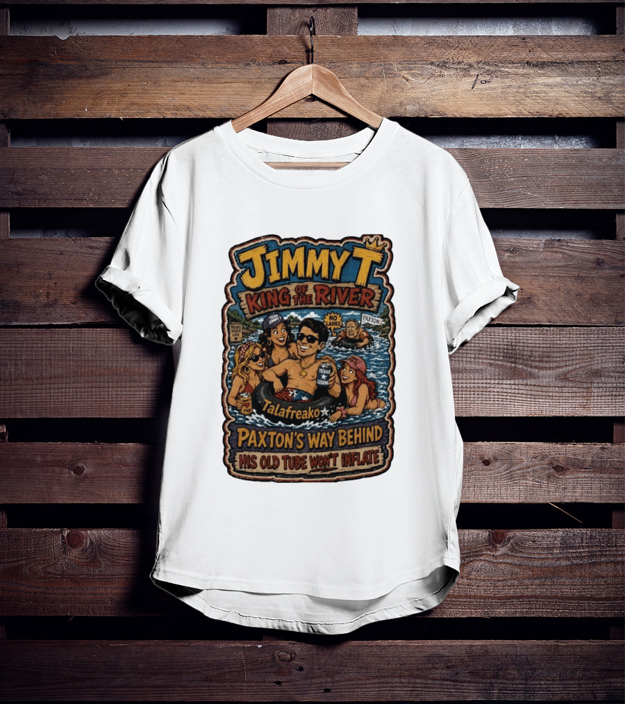 Jimmy King Of The River Talafreako Texas Legend Paxton's Way Behind His Old Tube Won't Inflate T-Shirt