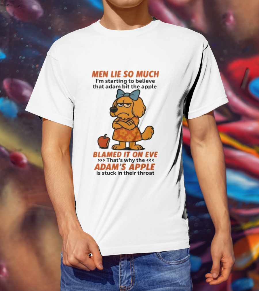 Men Lie So Much I'm Starting To Believe That Adam Bit The Apple Blamed It On Eve Adam's Apple Is Stuck In Their Throat T-Shirt