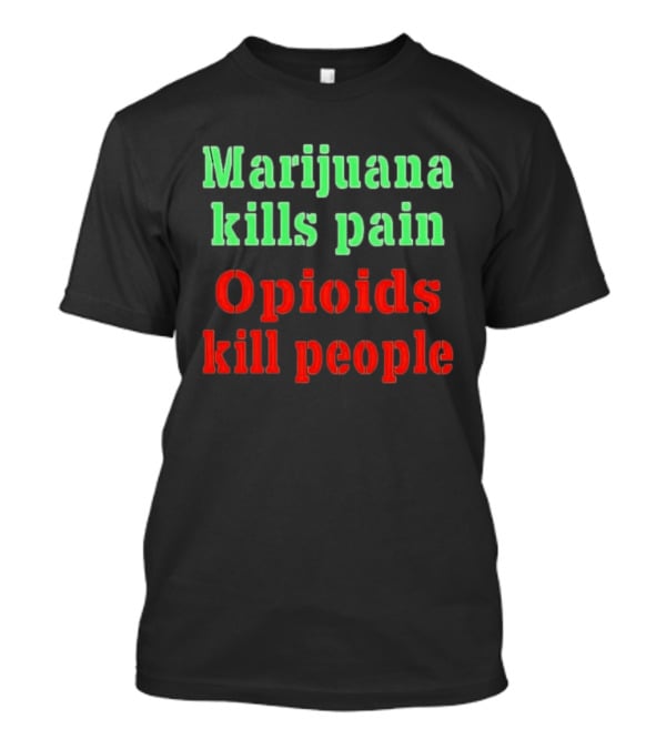 Marijuana Kills Pain Opioids Kill People Bold Green Red T-Shirt