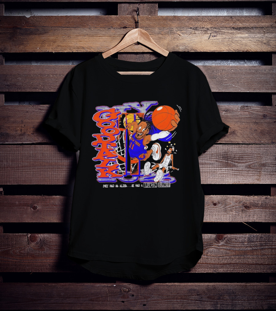 New York Knicks Good Talk 11 They Had An Alien We Had A Brunson Burner T-Shirt
