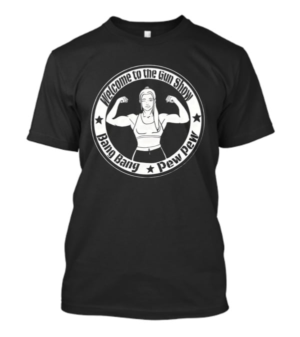 Welcome To The Gun Show Bang Bang Pew Pew Fitness T-Shirt