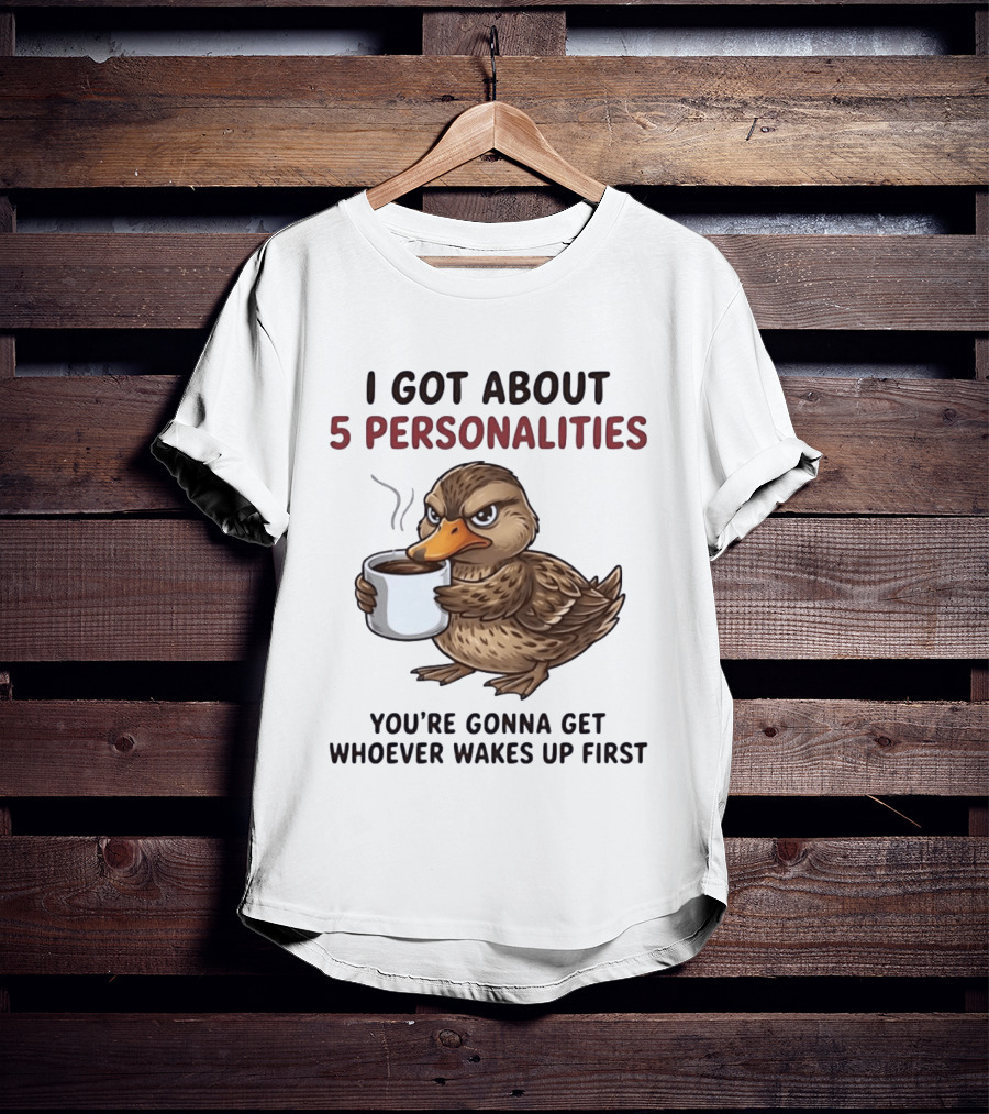 Sassy Duck Coffee I Got About 5 Personalities You're Gonna Get Whoever Wakes Up First T-Shirt