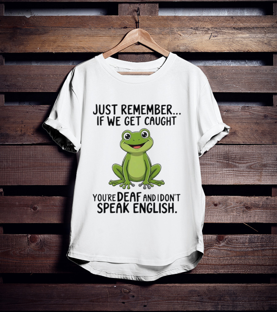 Just Remember If We Get Caught You're Deaf And I Don't Speak English Frog T-Shirt