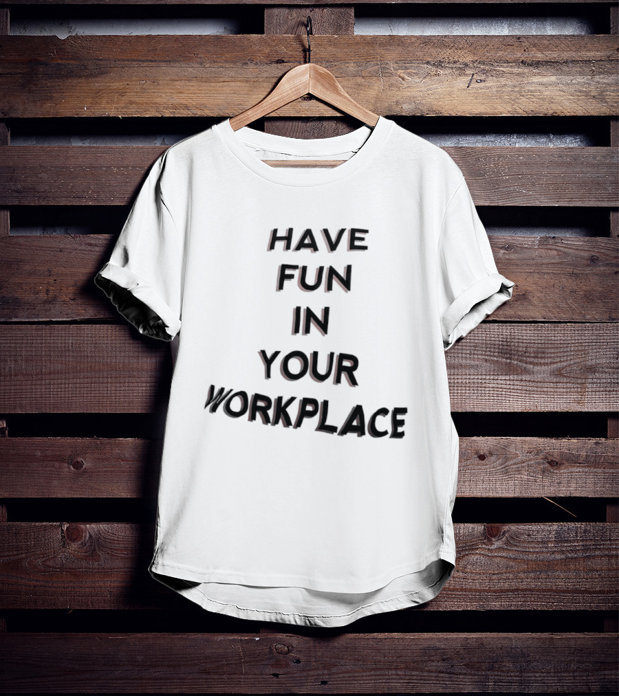 Have Fun In Your Workplace T-Shirt