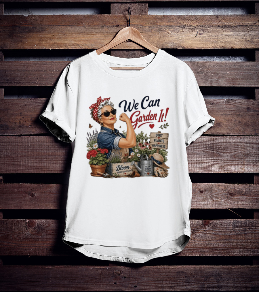We Can Garden It Dirt Plants Happiness Bloom Where You're Planted Plant Grow Thrive T-Shirt