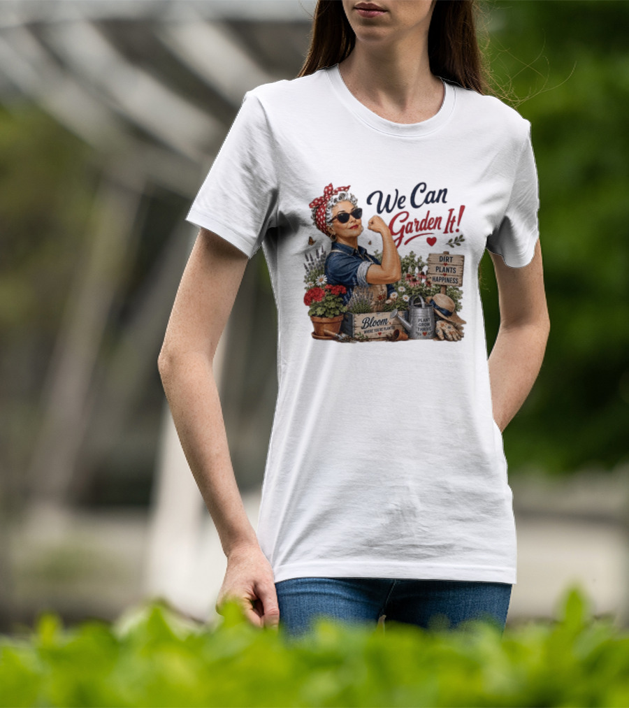 We Can Garden It Dirt Plants Happiness Bloom Where You're Planted Plant Grow Thrive T-Shirt