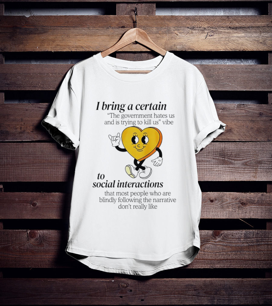 I Bring A Certain "The Government Hates Us And Is Trying To Kill Us" Vibe To Social Interactions T-Shirt