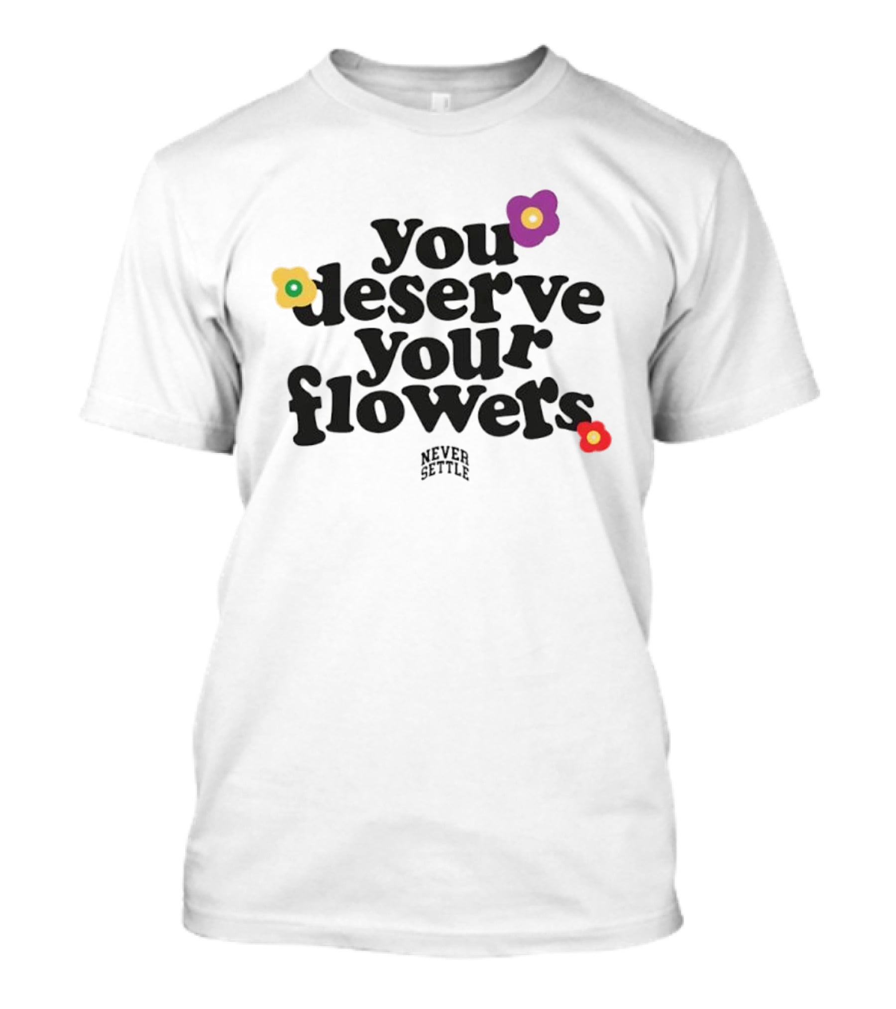 You Deserve Your Flowers Never Settle Motivational Message T-Shirt