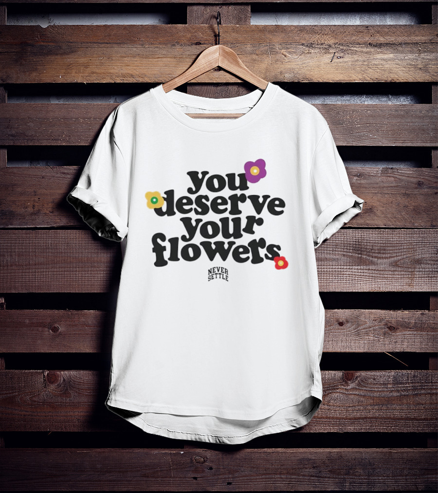 You Deserve Your Flowers Never Settle Motivational Message T-Shirt